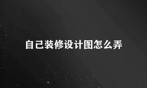 自己装修设计图怎么弄