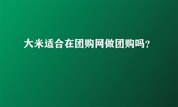 大米适合在团购网做团购吗？