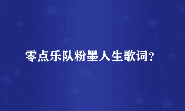 零点乐队粉墨人生歌词？