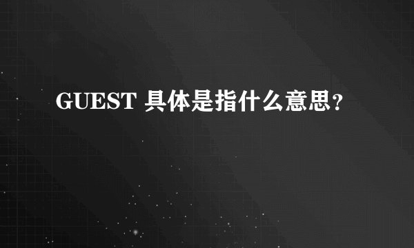 GUEST 具体是指什么意思？