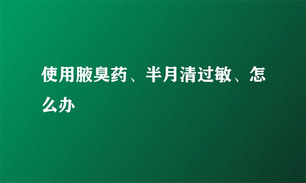 使用腋臭药、半月清过敏、怎么办
