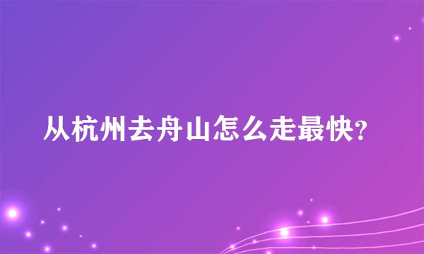 从杭州去舟山怎么走最快？