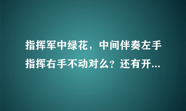 指挥军中绿花，中间伴奏左手指挥右手不动对么？还有开始和最后的伴奏左手不懂右手指挥么？