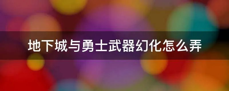 地下城与勇士武器幻化怎么弄