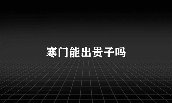 寒门能出贵子吗