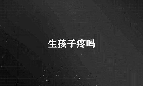 生孩子疼吗