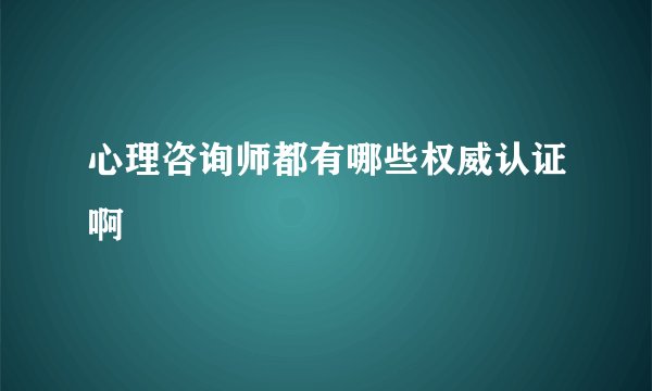 心理咨询师都有哪些权威认证啊