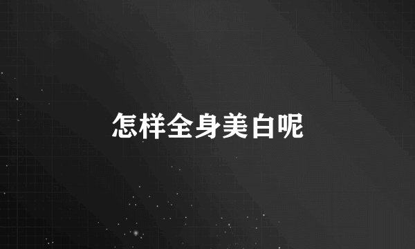 怎样全身美白呢