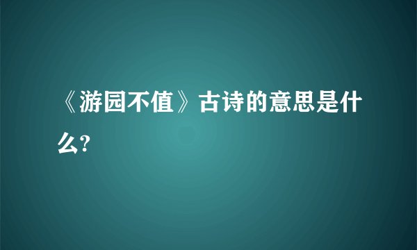 《游园不值》古诗的意思是什么?