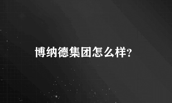 博纳德集团怎么样？