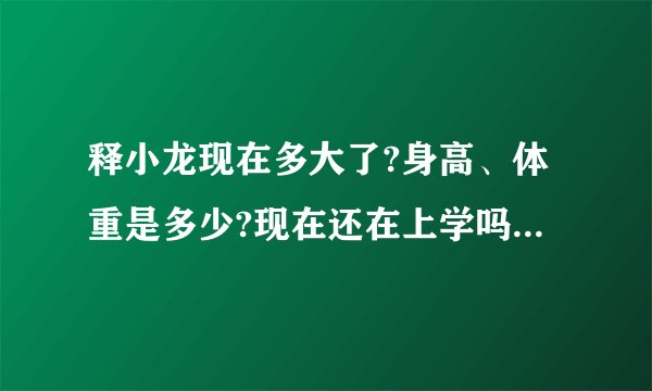释小龙现在多大了?身高、体重是多少?现在还在上学吗?有他唱过的歌吗?
