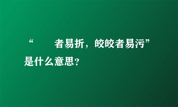 “峣峣者易折，皎皎者易污”是什么意思？
