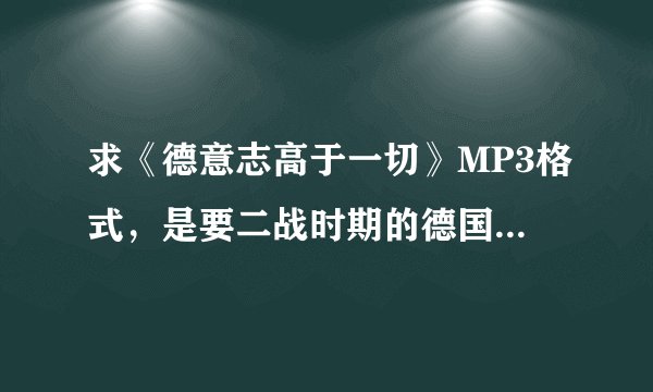 求《德意志高于一切》MP3格式，是要二战时期的德国国歌！！
