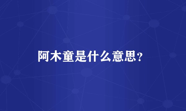 阿木童是什么意思？