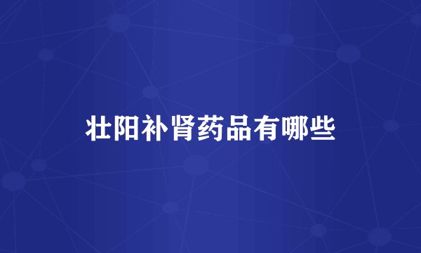 壮阳补肾药品有哪些