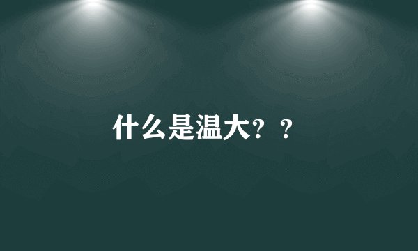 什么是温大？？
