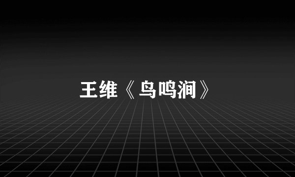 王维《鸟鸣涧》