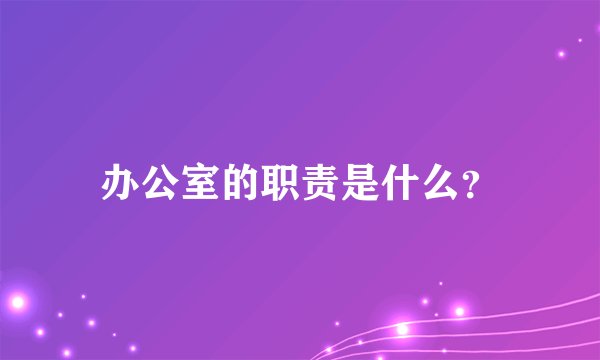 办公室的职责是什么？