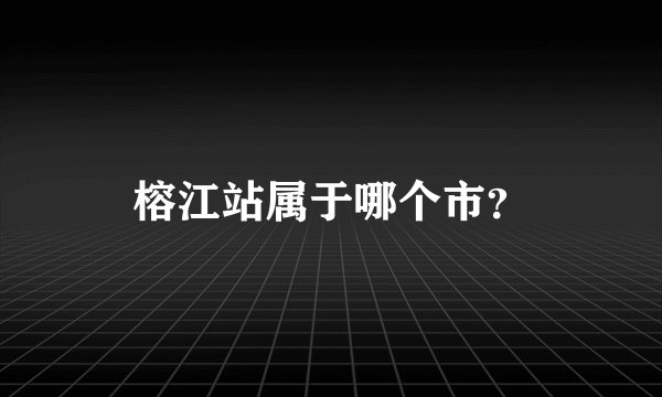 榕江站属于哪个市？