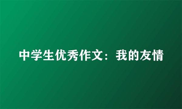 中学生优秀作文：我的友情
