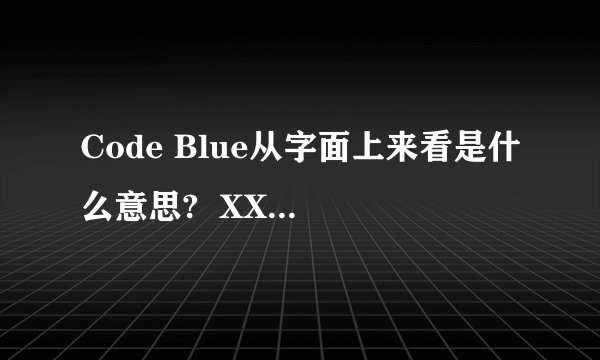 Code Blue从字面上来看是什么意思?  XX蓝···· 飞行医生··