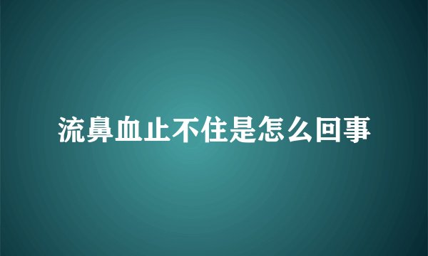 流鼻血止不住是怎么回事