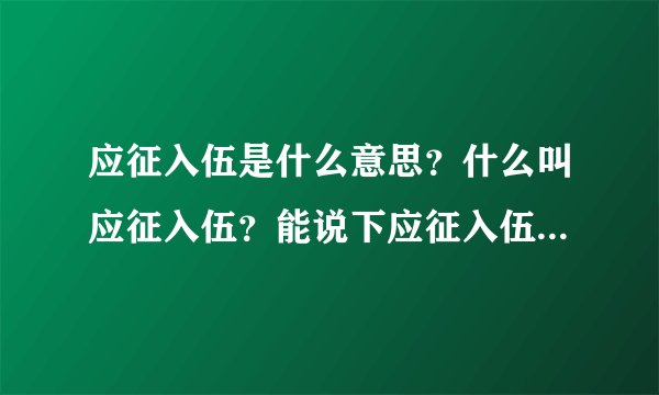 应征入伍是什么意思？什么叫应征入伍？能说下应征入伍是什么意思吗？