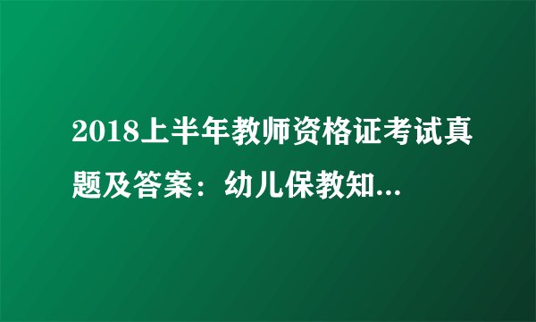 2018上半年教师资格证考试真题及答案：幼儿保教知识与能力