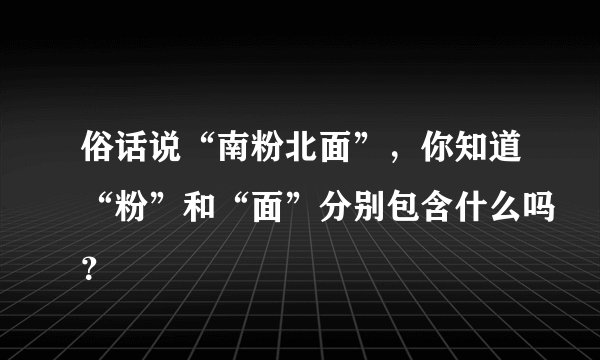 俗话说“南粉北面”，你知道“粉”和“面”分别包含什么吗？