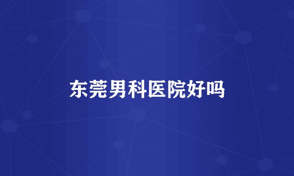 东莞男科医院好吗