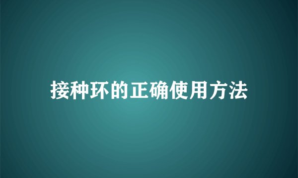 接种环的正确使用方法