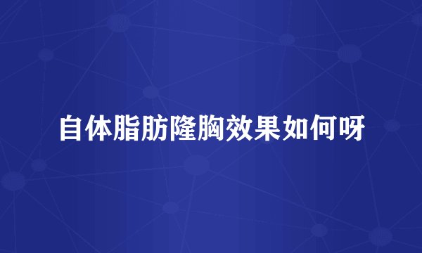 自体脂肪隆胸效果如何呀