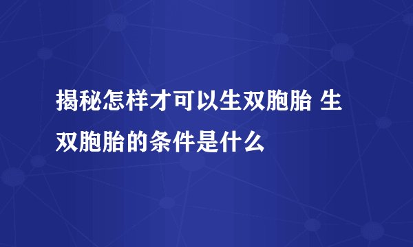 揭秘怎样才可以生双胞胎 生双胞胎的条件是什么