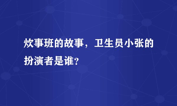 炊事班的故事，卫生员小张的扮演者是谁？
