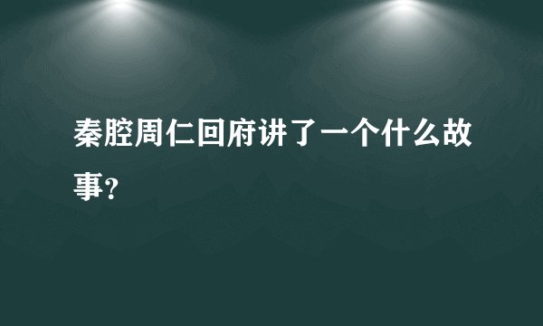 秦腔周仁回府讲了一个什么故事？