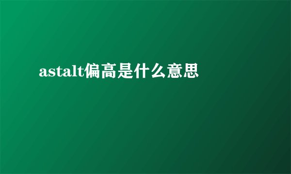 astalt偏高是什么意思