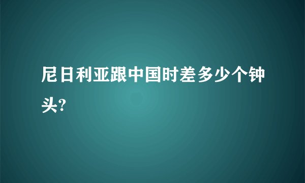 尼日利亚跟中国时差多少个钟头?