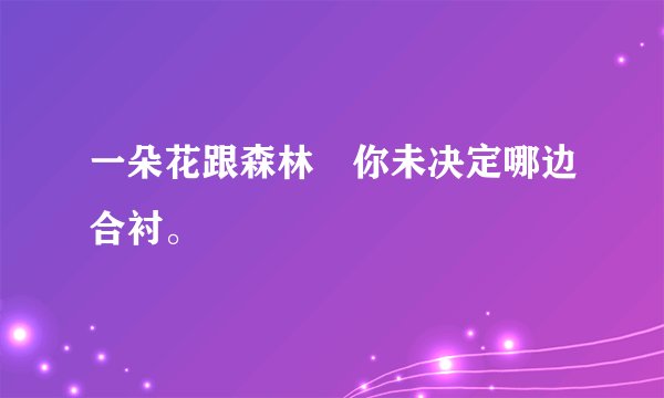 一朵花跟森林　你未决定哪边合衬。