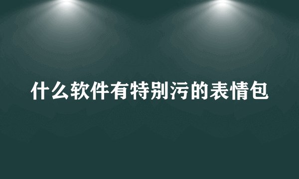 什么软件有特别污的表情包