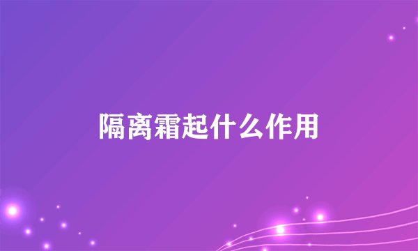隔离霜起什么作用