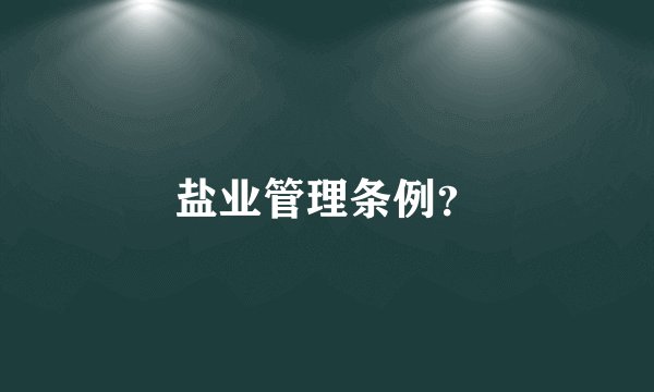 盐业管理条例？