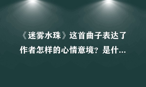《迷雾水珠》这首曲子表达了作者怎样的心情意境？是什么乐器弹琴的呢？