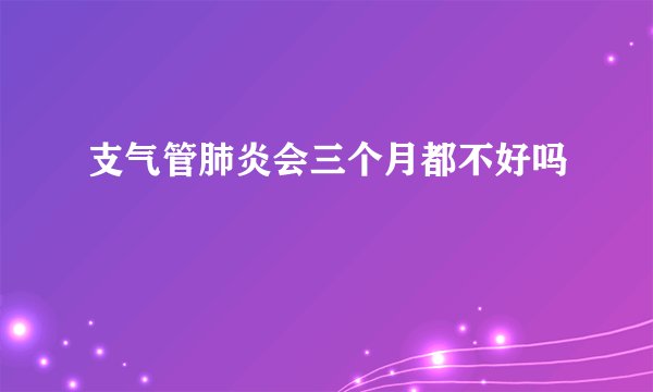 支气管肺炎会三个月都不好吗