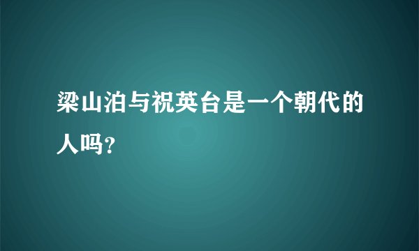 梁山泊与祝英台是一个朝代的人吗？