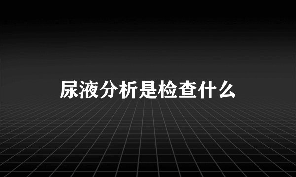 尿液分析是检查什么