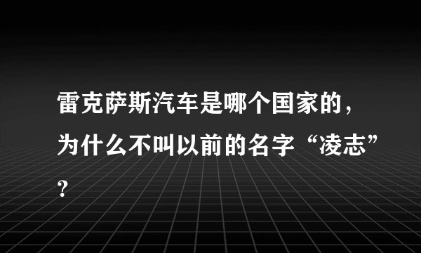 雷克萨斯汽车是哪个国家的，为什么不叫以前的名字“凌志”？