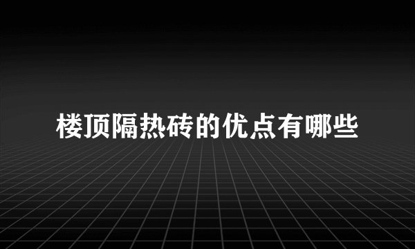 楼顶隔热砖的优点有哪些