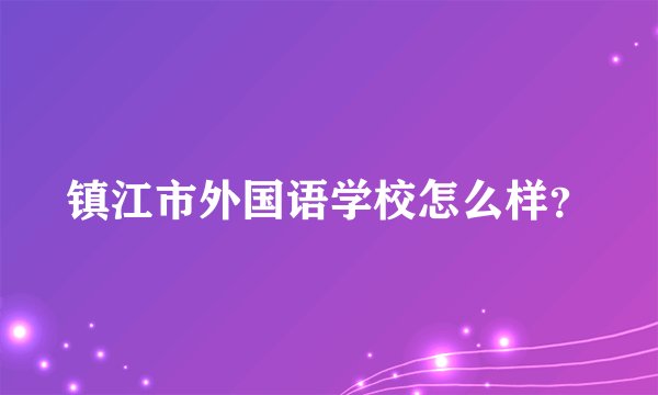 镇江市外国语学校怎么样？