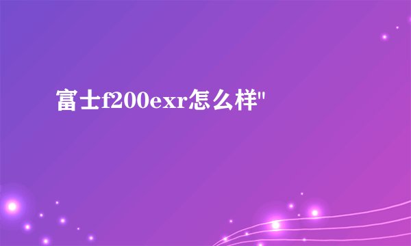 富士f200exr怎么样