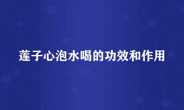 莲子心泡水喝的功效和作用